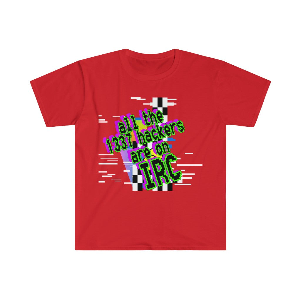 All the 1337 hackers are on IRC (Unisex Softstyle T-Shirt)