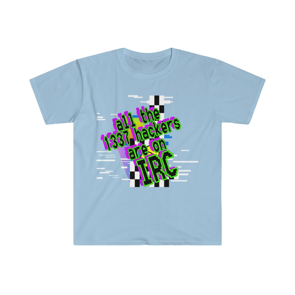All the 1337 hackers are on IRC (Unisex Softstyle T-Shirt)